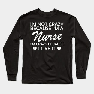 Nurse - I am not crazy because I'm a nurse I'm crazy because I like it Long Sleeve T-Shirt